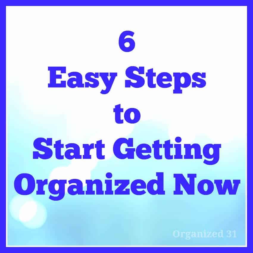 6 Easy Steps to Start Getting Organized - Organized 31